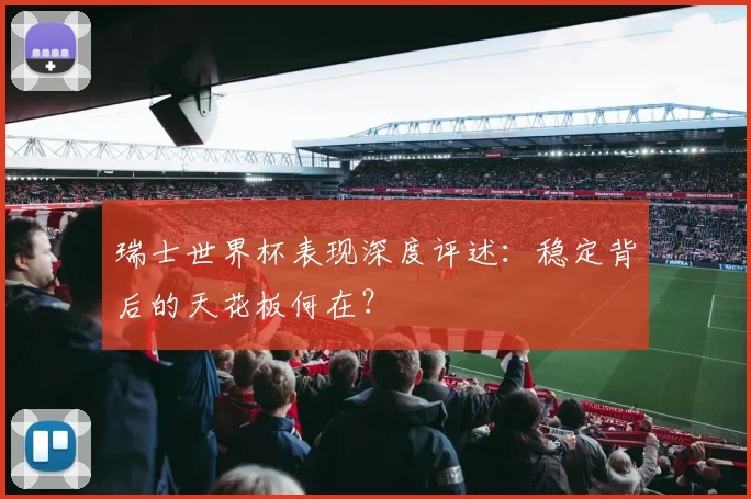 瑞士世界杯表现深度评述：稳定背后的天花板何在？