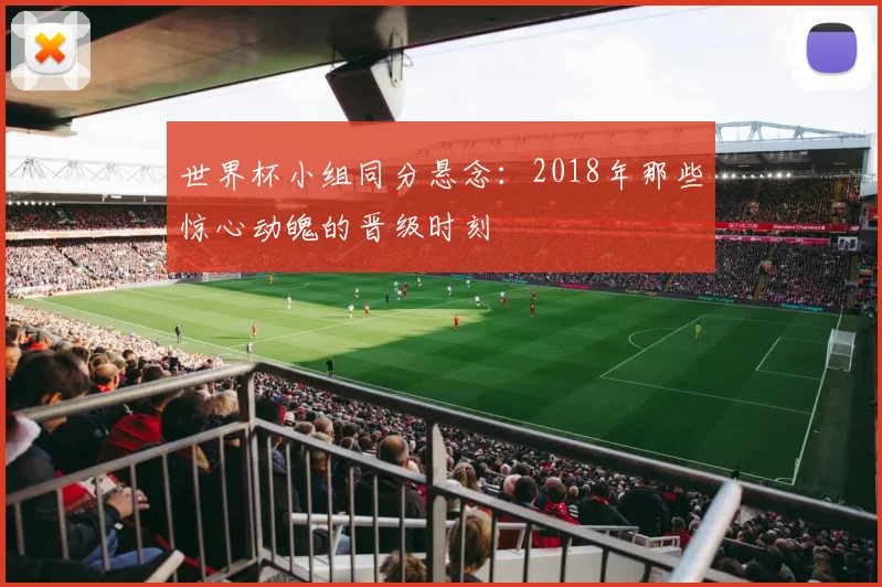世界杯小组同分悬念：2018年那些惊心动魄的晋级时刻