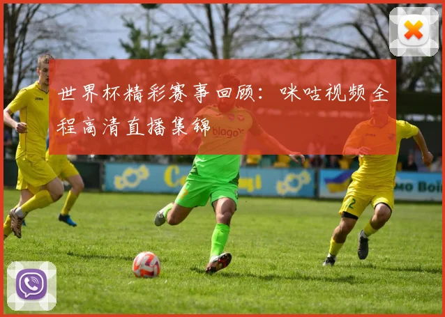 世界杯精彩赛事回顾：咪咕视频全程高清直播集锦